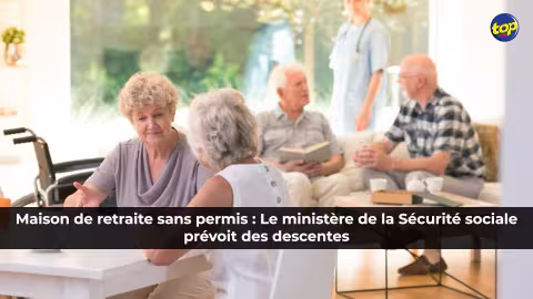Maison de retraite sans permis : Le ministère de la Sécurité sociale prévoit des descentes